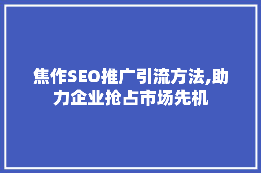 焦作SEO推广引流方法,助力企业抢占市场先机