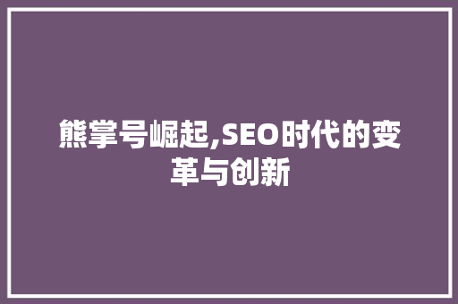 熊掌号崛起,SEO时代的变革与创新