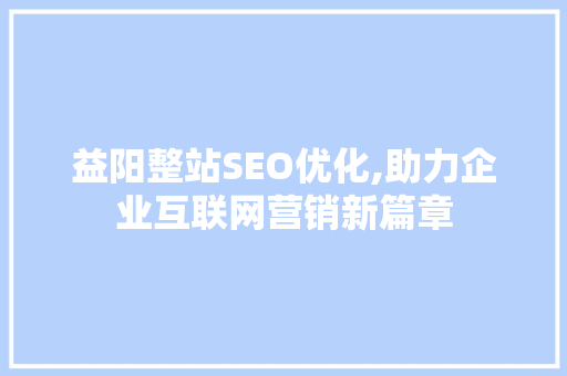 益阳整站SEO优化,助力企业互联网营销新篇章
