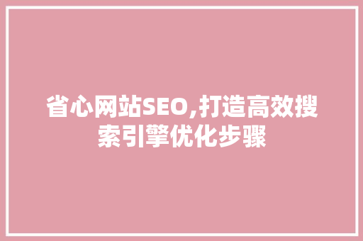 省心网站SEO,打造高效搜索引擎优化步骤