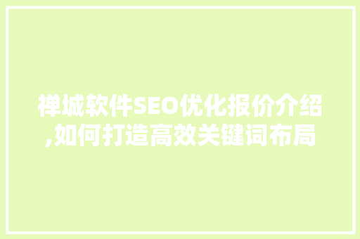 禅城软件SEO优化报价介绍,如何打造高效关键词布局步骤
