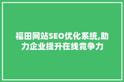 福田网站SEO优化系统,助力企业提升在线竞争力