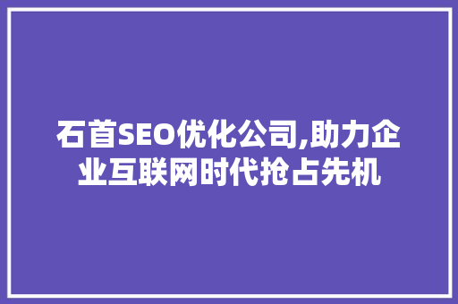 石首SEO优化公司,助力企业互联网时代抢占先机