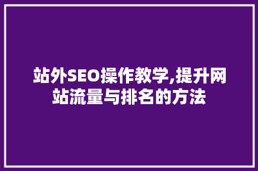 站外SEO操作教学,提升网站流量与排名的方法