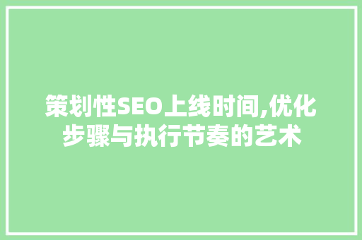 策划性SEO上线时间,优化步骤与执行节奏的艺术