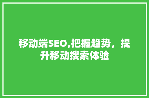 移动端SEO,把握趋势，提升移动搜索体验