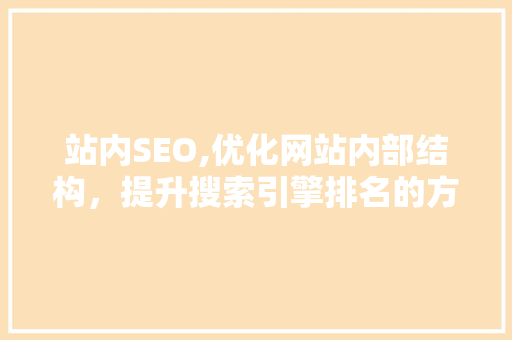 站内SEO,优化网站内部结构，提升搜索引擎排名的方法