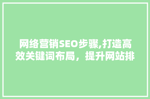 网络营销SEO步骤,打造高效关键词布局，提升网站排名与流量