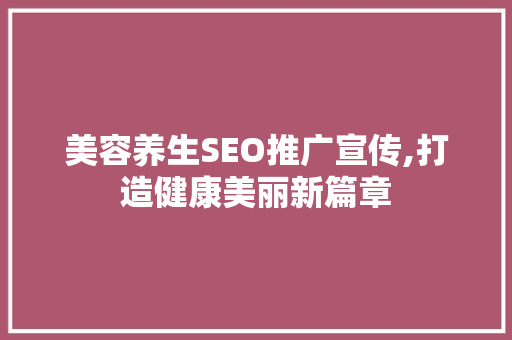 美容养生SEO推广宣传,打造健康美丽新篇章
