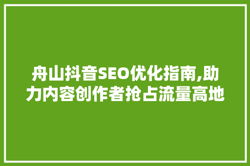 舟山抖音SEO优化指南,助力内容创作者抢占流量高地