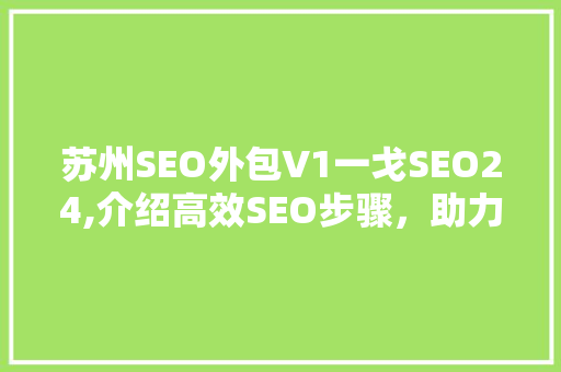苏州SEO外包V1一戈SEO24,介绍高效SEO步骤，助力企业互联网营销腾飞