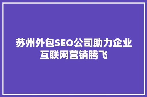 苏州外包SEO公司助力企业互联网营销腾飞