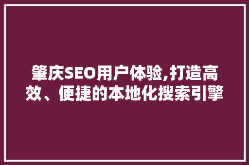 肇庆SEO用户体验,打造高效、便捷的本地化搜索引擎优化步骤