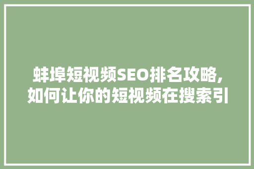 蚌埠短视频SEO排名攻略,如何让你的短视频在搜索引擎中脱颖而出