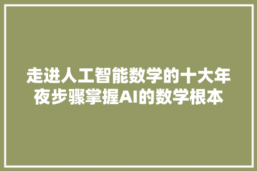 走进人工智能数学的十大年夜步骤掌握AI的数学根本