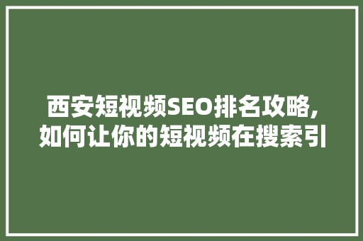 西安短视频SEO排名攻略,如何让你的短视频在搜索引擎中脱颖而出