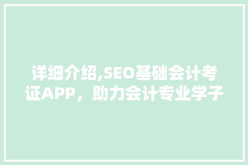详细介绍,SEO基础会计考证APP，助力会计专业学子轻松备考