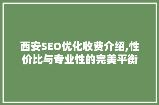 西安SEO优化收费介绍,性价比与专业性的完美平衡