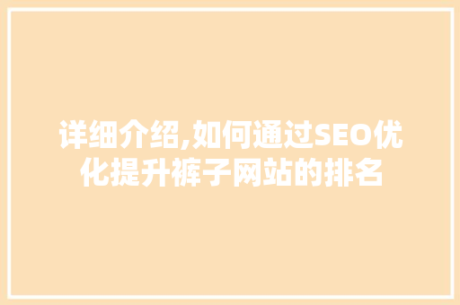 详细介绍,如何通过SEO优化提升裤子网站的排名