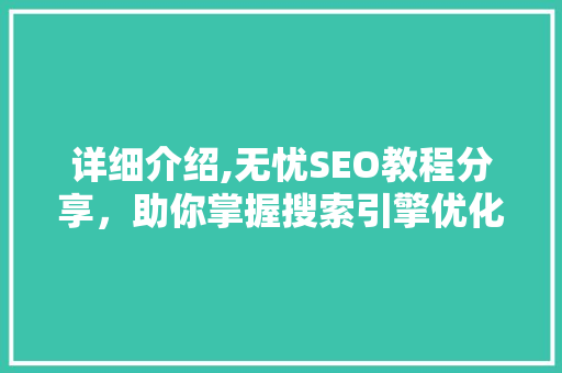 详细介绍,无忧SEO教程分享，助你掌握搜索引擎优化之路