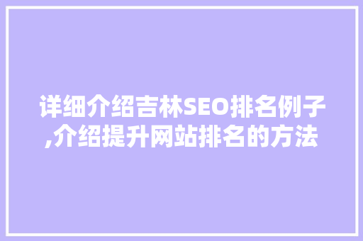 详细介绍吉林SEO排名例子,介绍提升网站排名的方法