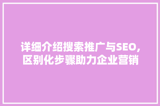 详细介绍搜索推广与SEO,区别化步骤助力企业营销