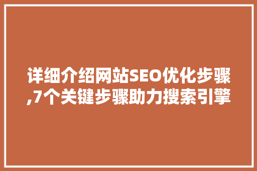 详细介绍网站SEO优化步骤,7个关键步骤助力搜索引擎排名提升