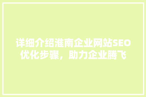 详细介绍淮南企业网站SEO优化步骤，助力企业腾飞