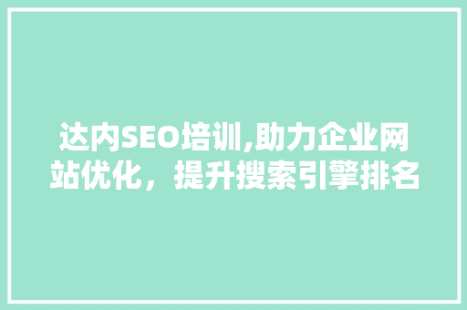 达内SEO培训,助力企业网站优化，提升搜索引擎排名