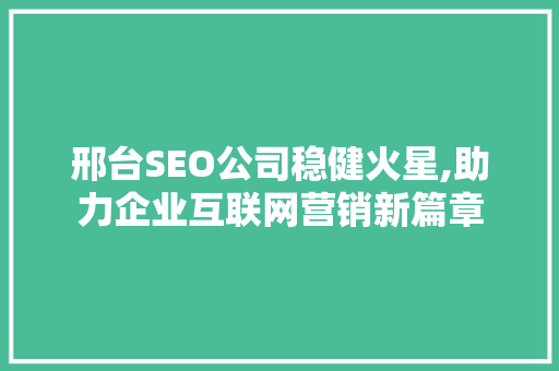 邢台SEO公司稳健火星,助力企业互联网营销新篇章