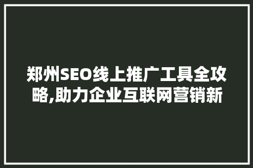 郑州SEO线上推广工具全攻略,助力企业互联网营销新高度