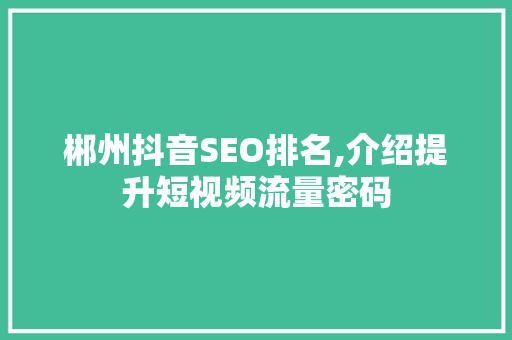 郴州抖音SEO排名,介绍提升短视频流量密码