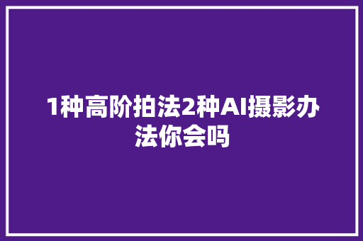 1种高阶拍法2种AI摄影办法你会吗