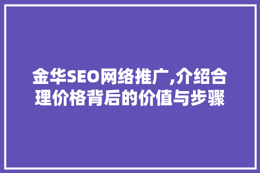 金华SEO网络推广,介绍合理价格背后的价值与步骤