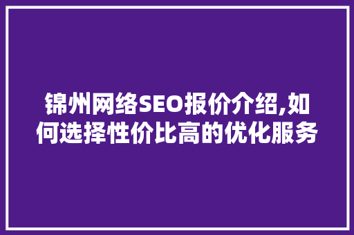 锦州网络SEO报价介绍,如何选择性价比高的优化服务