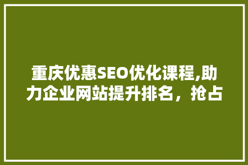 重庆优惠SEO优化课程,助力企业网站提升排名，抢占网络市场先机