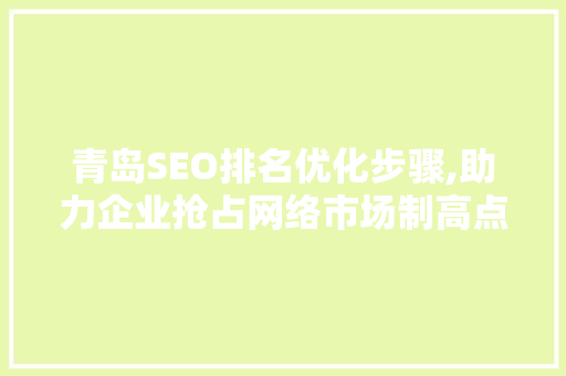 青岛SEO排名优化步骤,助力企业抢占网络市场制高点