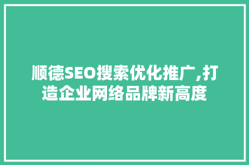 顺德SEO搜索优化推广,打造企业网络品牌新高度