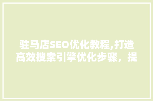 驻马店SEO优化教程,打造高效搜索引擎优化步骤，提升网站排名
