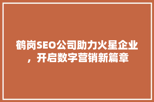 鹤岗SEO公司助力火星企业，开启数字营销新篇章