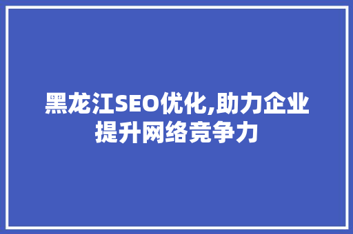 黑龙江SEO优化,助力企业提升网络竞争力
