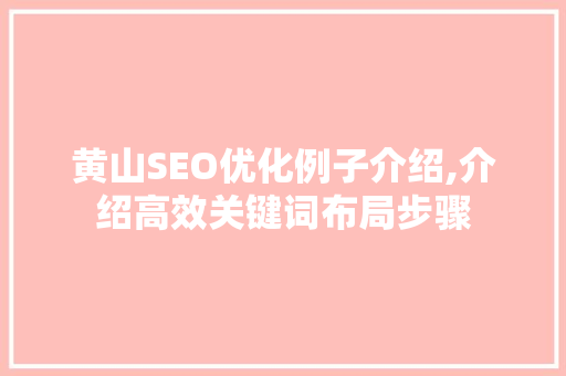 黄山SEO优化例子介绍,介绍高效关键词布局步骤