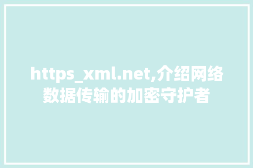 https_xml.net,介绍网络数据传输的加密守护者