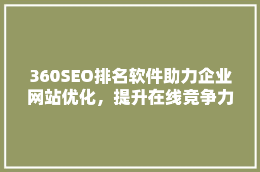 360SEO排名软件助力企业网站优化，提升在线竞争力