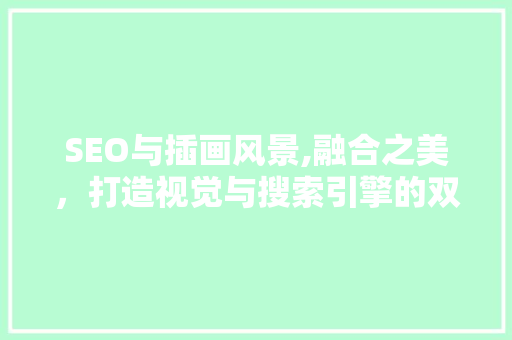 SEO与插画风景,融合之美，打造视觉与搜索引擎的双重盛宴