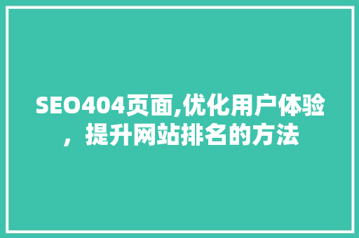 SEO404页面,优化用户体验，提升网站排名的方法