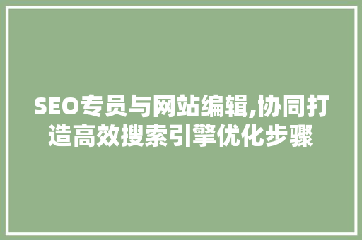 SEO专员与网站编辑,协同打造高效搜索引擎优化步骤