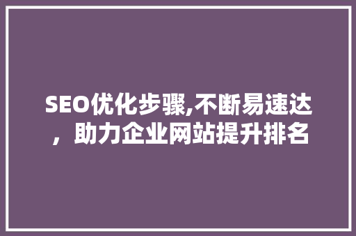 SEO优化步骤,不断易速达，助力企业网站提升排名