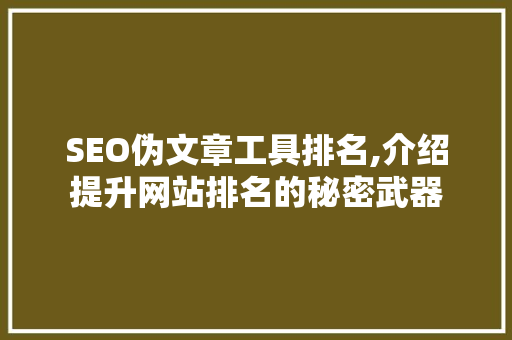 SEO伪文章工具排名,介绍提升网站排名的秘密武器