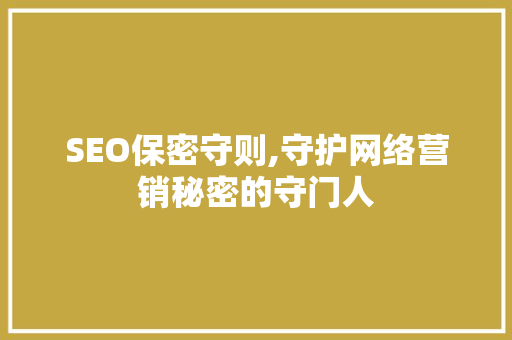 SEO保密守则,守护网络营销秘密的守门人
